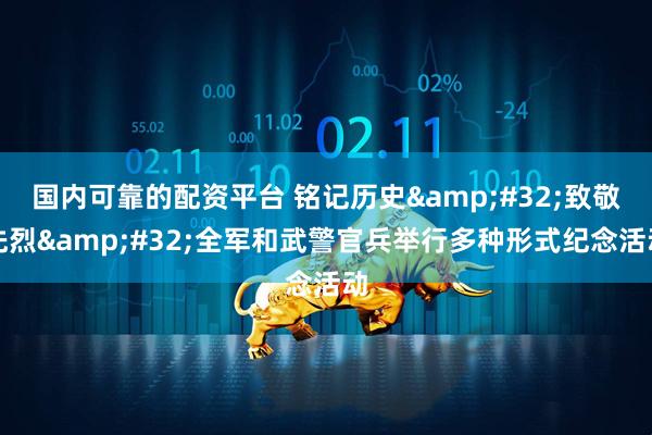 国内可靠的配资平台 铭记历史 致敬先烈 全军和武警官兵举行多种形式纪念活动