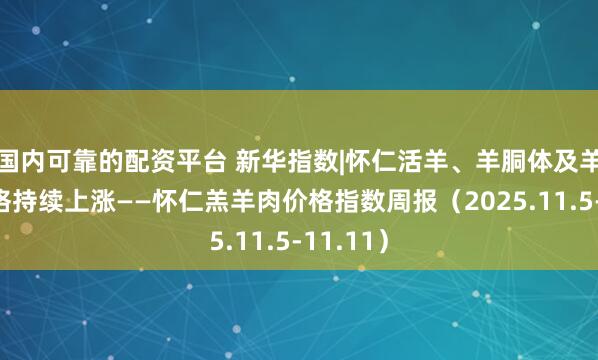 国内可靠的配资平台 新华指数|怀仁活羊、羊胴体及羊肉卷价格持续上涨——怀仁羔羊肉价格指数周报（2025.11.5-11.11）