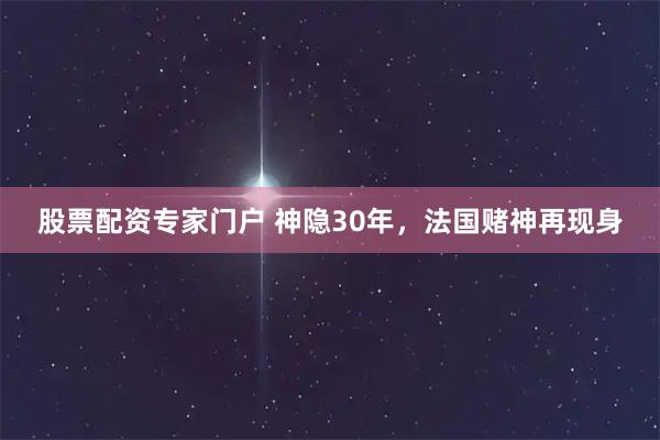 股票配资专家门户 神隐30年，法国赌神再现身